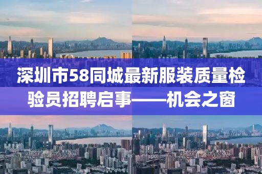 深圳市58同城最新服裝質(zhì)量檢驗(yàn)員招聘啟事——機(jī)會(huì)之窗