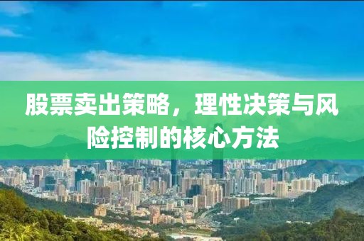 股票賣出策略，理性決策與風(fēng)險(xiǎn)控制的核心方法