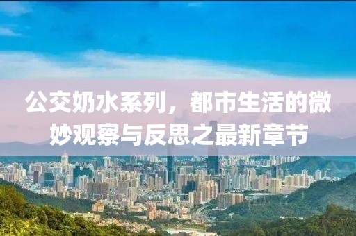公交奶水系列，都市生活的微妙觀察與反思之最新章節(jié)