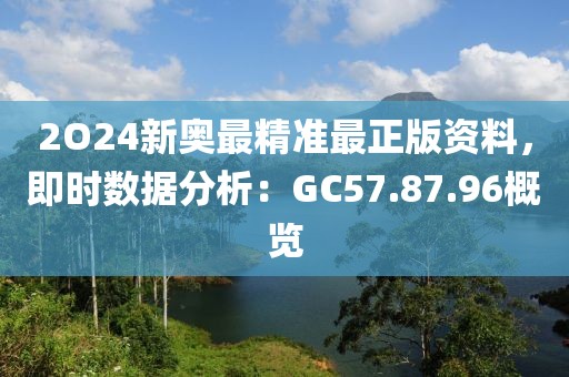 2O24新奧最精準最正版資料，即時數(shù)據(jù)分析：GC57.87.96概覽