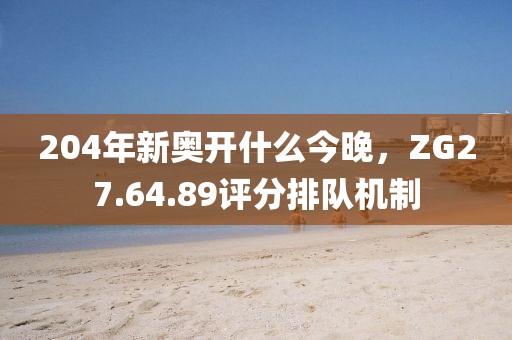 204年新奧開什么今晚，ZG27.64.89評分排隊機制