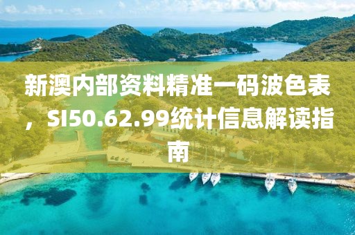新澳內(nèi)部資料精準(zhǔn)一碼波色表，SI50.62.99統(tǒng)計(jì)信息解讀指南