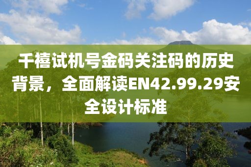 千禧試機(jī)號金碼關(guān)注碼的歷史背景，全面解讀EN42.99.29安全設(shè)計(jì)標(biāo)準(zhǔn)