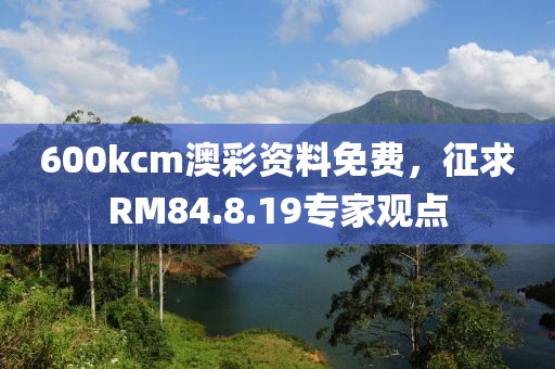 600kcm澳彩資料免費(fèi)，征求RM84.8.19專家觀點(diǎn)