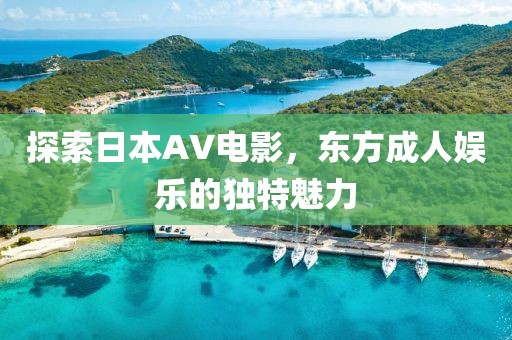 探索日本AV電影，東方成人娛樂的獨(dú)特魅力