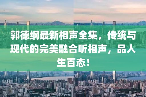 郭德綱最新相聲全集，傳統(tǒng)與現(xiàn)代的完美融合聽相聲，品人生百態(tài)！