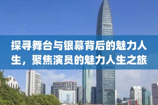 探尋舞臺與銀幕背后的魅力人生，聚焦演員的魅力人生之旅