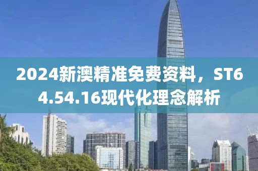 2024新澳精準免費資料，ST64.54.16現(xiàn)代化理念解析