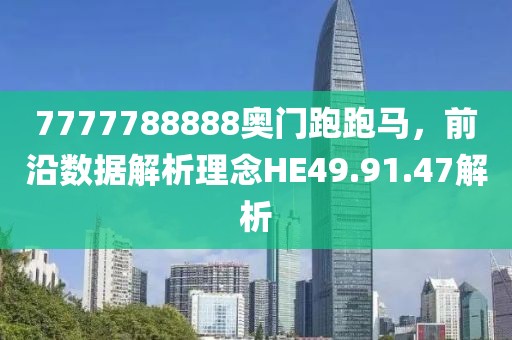 7777788888奧門跑跑馬，前沿?cái)?shù)據(jù)解析理念HE49.91.47解析