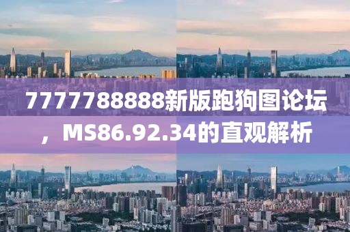 7777788888新版跑狗圖論壇，MS86.92.34的直觀解析