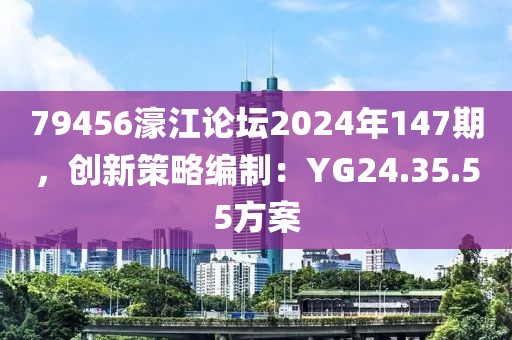 79456濠江論壇2024年147期，創(chuàng)新策略編制：YG24.35.55方案