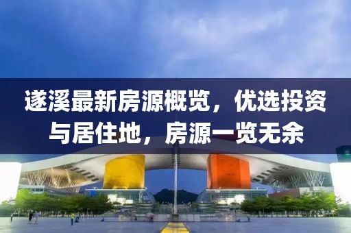 遂溪最新房源概覽，優(yōu)選投資與居住地，房源一覽無(wú)余