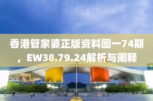 香港管家婆正版資料圖一74期，EW38.79.24解析與闡釋