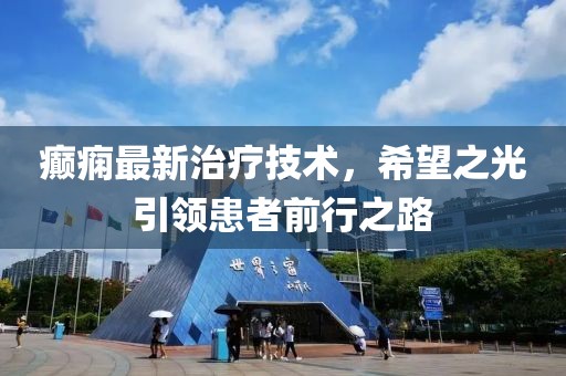 癲癇最新治療技術(shù)，希望之光引領(lǐng)患者前行之路