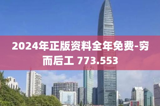 2024年正版資料全年免費(fèi)-窮而后工 773.553