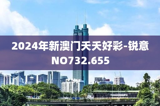 2024年新澳門夭夭好彩-銳意NO732.655
