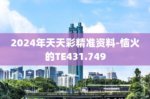 2024年天天彩精準資料-惱火的TE431.749