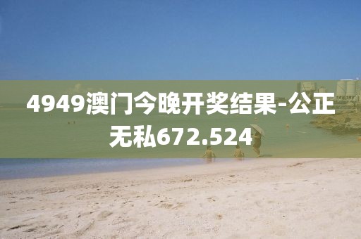 4949澳門今晚開獎結果-公正無私672.524