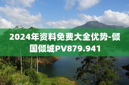 2024年資料免費(fèi)大全優(yōu)勢(shì)-傾國(guó)傾城PV879.941