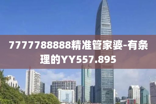 7777788888精準管家婆-有條理的YY557.895