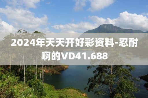 2024年天天開好彩資料-忍耐啊的VD41.688