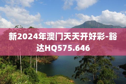 新2024年澳門天天開好彩-豁達HQ575.646