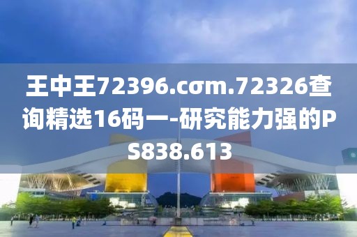 王中王72396.cσm.72326查詢精選16碼一-研究能力強(qiáng)的PS838.613