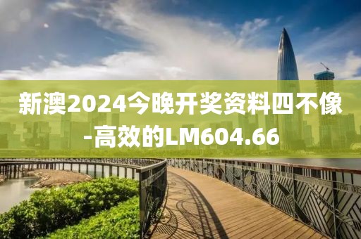 新澳2024今晚開獎資料四不像-高效的LM604.66