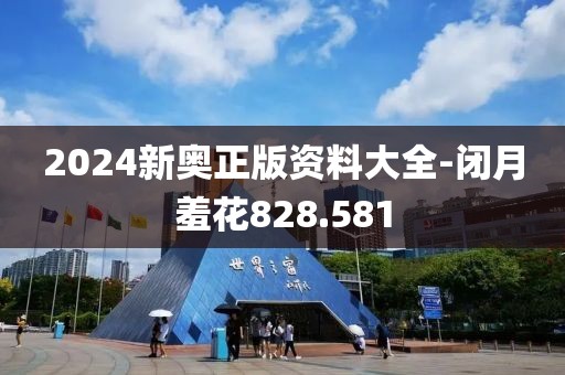 2024新奧正版資料大全-閉月羞花828.581