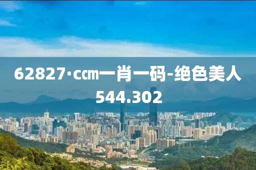 62827·c㎝一肖一碼-絕色美人544.302