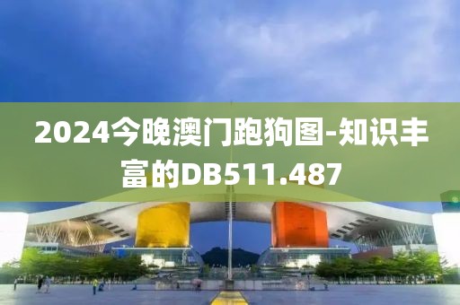 2024今晚澳門跑狗圖-知識(shí)豐富的DB511.487