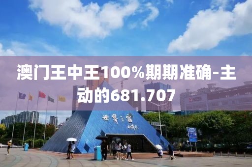 澳門(mén)王中王100%期期準(zhǔn)確-主動(dòng)的681.707