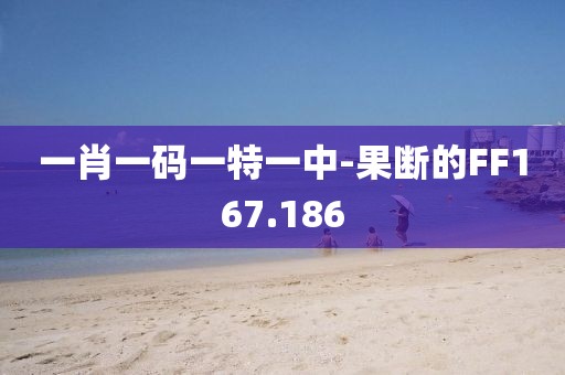 一肖一碼一特一中-果斷的FF167.186