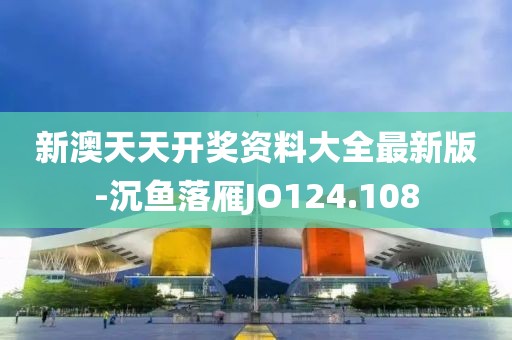 新澳天天開獎資料大全最新版-沉魚落雁JO124.108