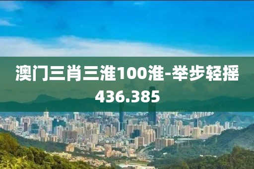 澳門三肖三淮100淮-舉步輕搖436.385