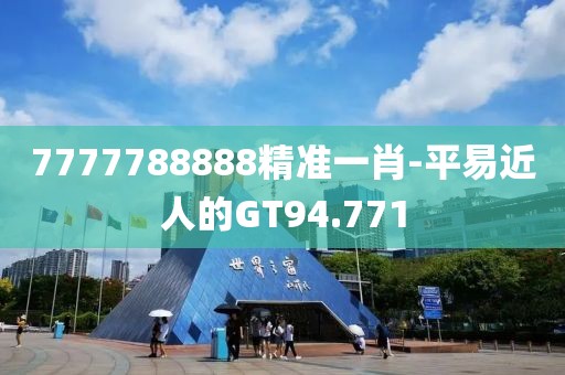 7777788888精準(zhǔn)一肖-平易近人的GT94.771