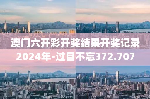 澳門六開彩開獎(jiǎng)結(jié)果開獎(jiǎng)記錄2024年-過(guò)目不忘372.707