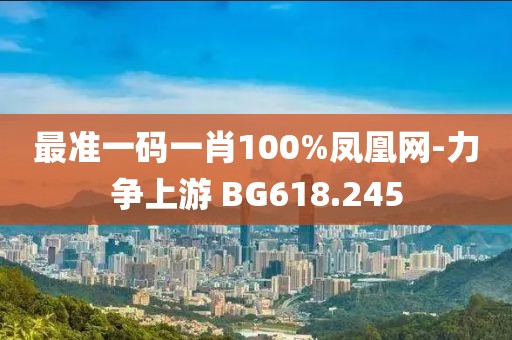 最準(zhǔn)一碼一肖100%鳳凰網(wǎng)-力爭上游 BG618.245
