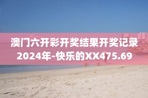 澳門(mén)六開(kāi)彩開(kāi)獎(jiǎng)結(jié)果開(kāi)獎(jiǎng)記錄2024年-快樂(lè)的XX475.69