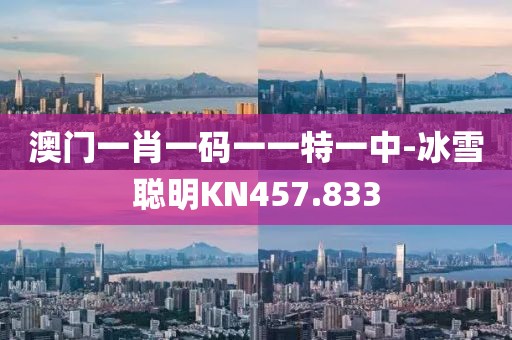 澳門一肖一碼一一特一中-冰雪聰明KN457.833