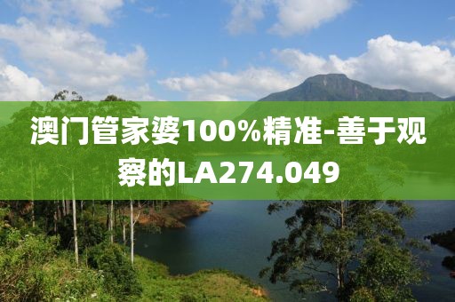 澳門管家婆100%精準(zhǔn)-善于觀察的LA274.049