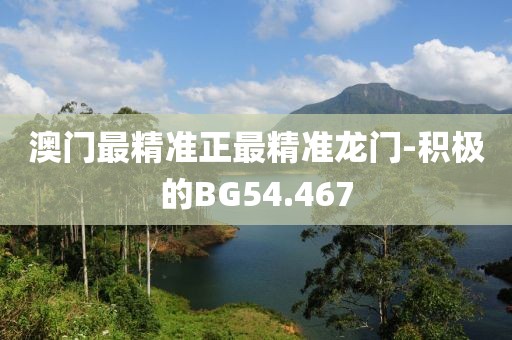 澳門最精準(zhǔn)正最精準(zhǔn)龍門-積極的BG54.467