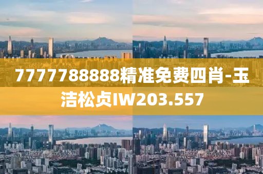 7777788888精準免費四肖-玉潔松貞IW203.557