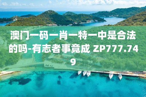 澳門一碼一肖一特一中是合法的嗎-有志者事竟成 ZP777.749