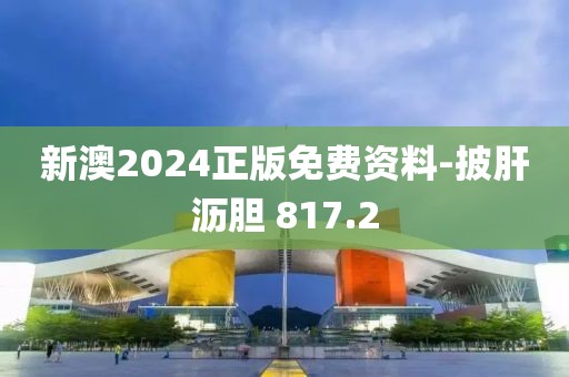 新澳2024正版免費資料-披肝瀝膽 817.2