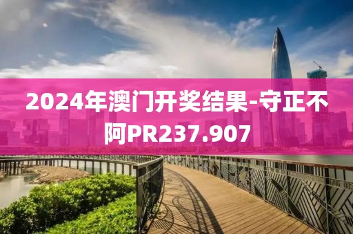 2024年澳門開獎(jiǎng)結(jié)果-守正不阿PR237.907