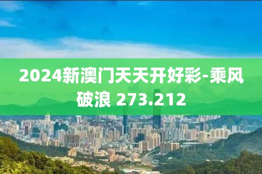 2024新澳門天天開好彩-乘風破浪 273.212