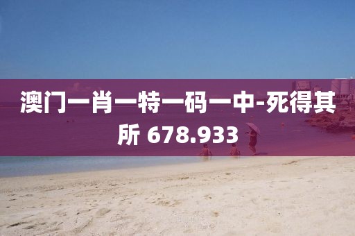 澳門一肖一特一碼一中-死得其所 678.933