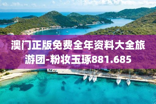 澳門正版免費(fèi)全年資料大全旅游團(tuán)-粉妝玉琢881.685