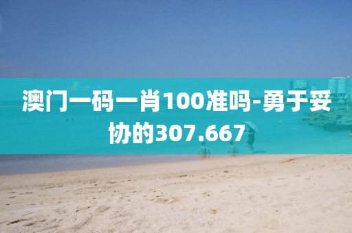 澳門一碼一肖100準(zhǔn)嗎-勇于妥協(xié)的307.667